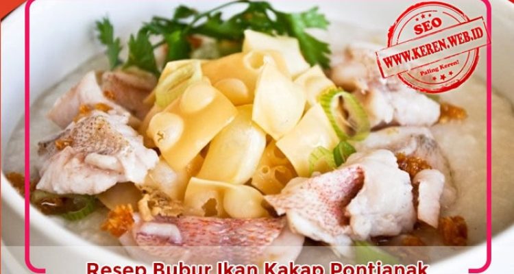 Resep Bubur Ikan Pontianak Gurih dan Lezat